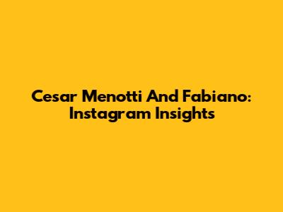 Cesar Menotti And Fabiano: Instagram Insights