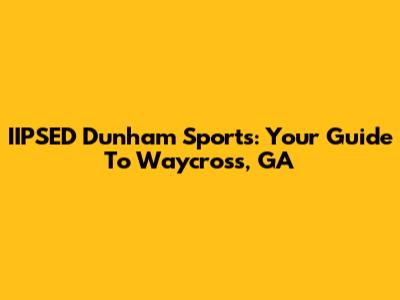 IIPSED Dunham Sports: Your Guide To Waycross, GA