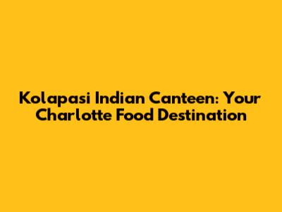 Kolapasi Indian Canteen: Your Charlotte Food Destination