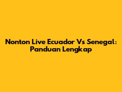 Nonton Live Ecuador Vs Senegal: Panduan Lengkap